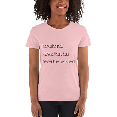Experience satisfaction, but never be satisfied! - Ladies Cotton Short Sleeve T-Shirt Motivational quotes 7851515