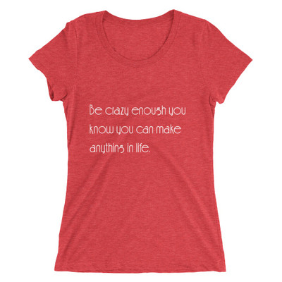Be crazy enough you know you can make anything in life. - Ladies' Triblend Short Sleeve T-Shirt Motivational quotes 7854167
