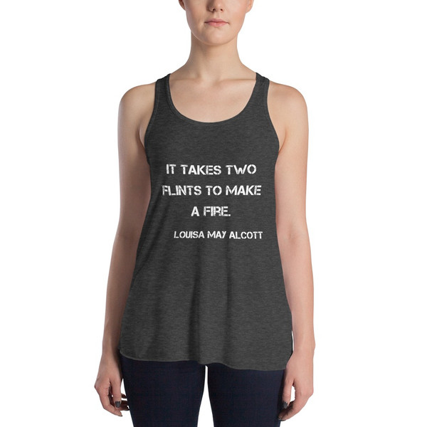 It takes two flints to make a fire. - Louisa May Alcott - Women's Flowy Racerback Tank Motivational quotes 7801233