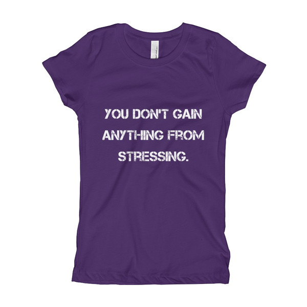 You don't gain anything from stressing. - Girl's The Princess Tee Motivational quotes 7810551