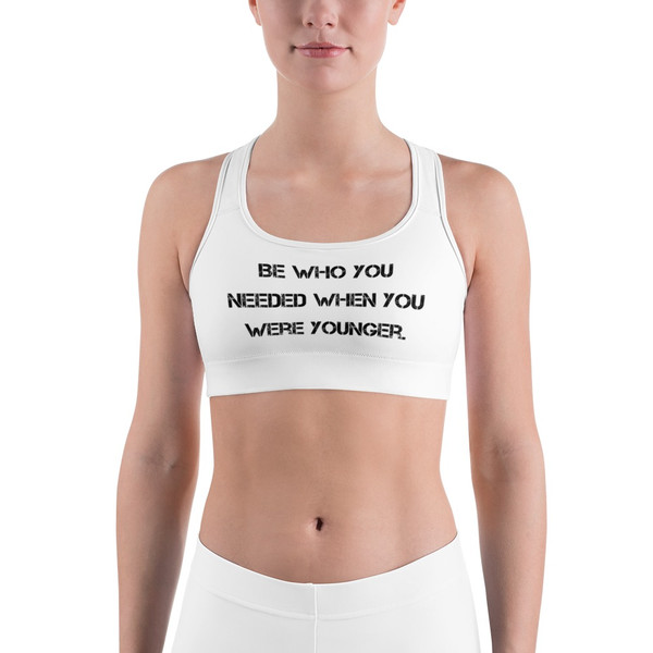 Be who you needed when you were younger. - Sports Bra Motivational quotes 7812086