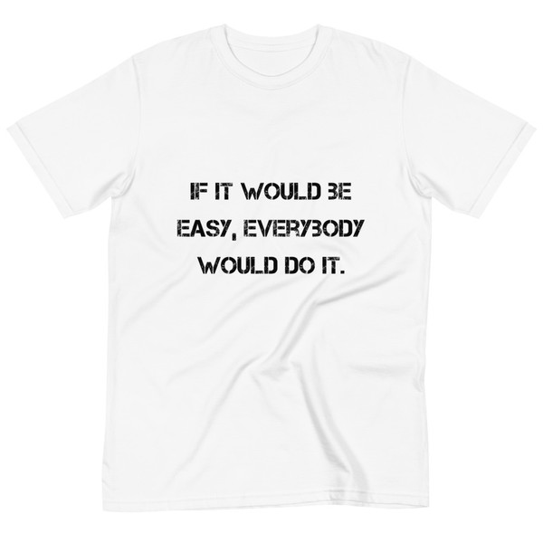 If it would be easy, everybody would do it. - Unisex Organic T-Shirt Motivational quotes 7812627