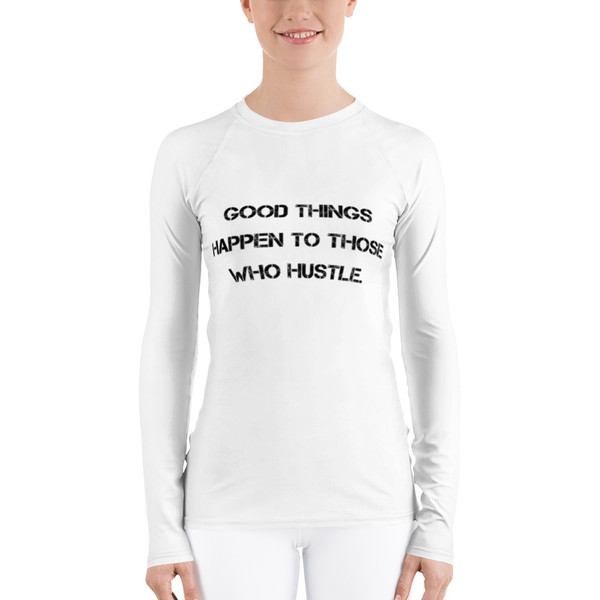 Good things happen to those who hustle. - Women's Rash Guard Motivational quotes 7811893