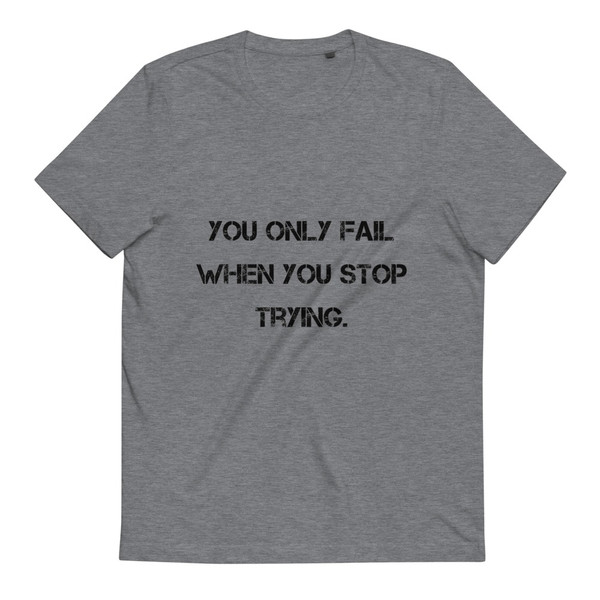 You only fail when you stop trying. - Unisex Organic Cotton T-Shirt Motivational quotes 7812969