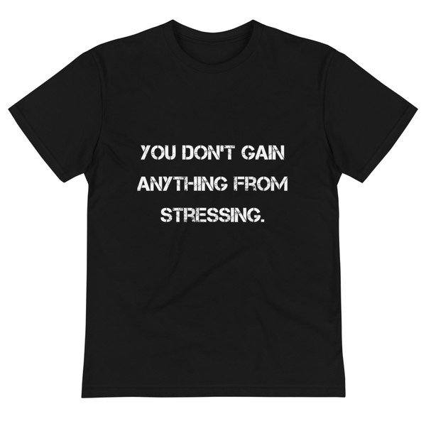 You don't gain anything from stressing. - Unisex Eco Tee Motivational quotes 7812500