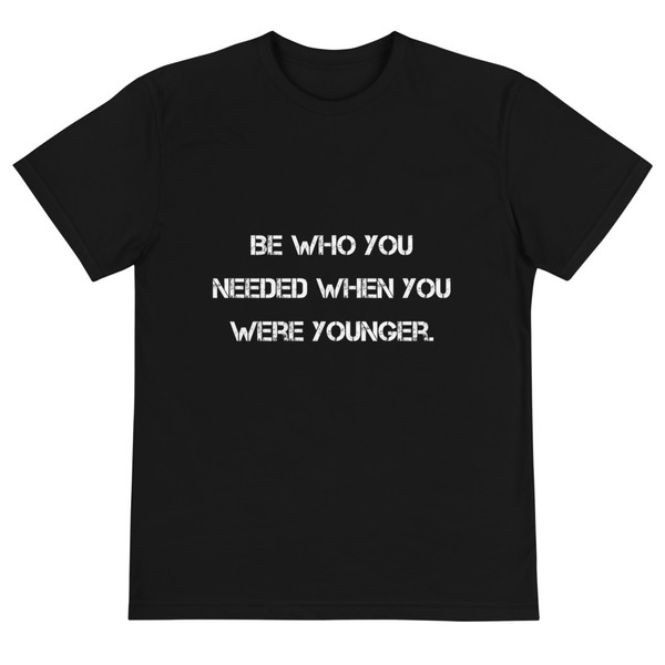 Be who you needed when you were younger. - Unisex Eco Tee Motivational quotes 7812508