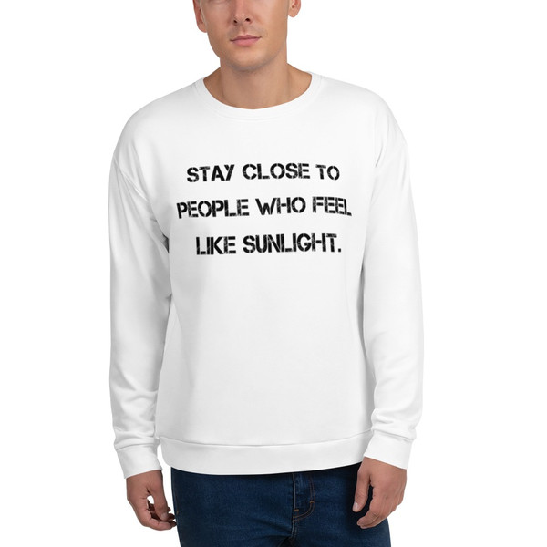 Stay close to people who feel like sunlight. - Unisex Sweatshirt Motivational quotes 7812272
