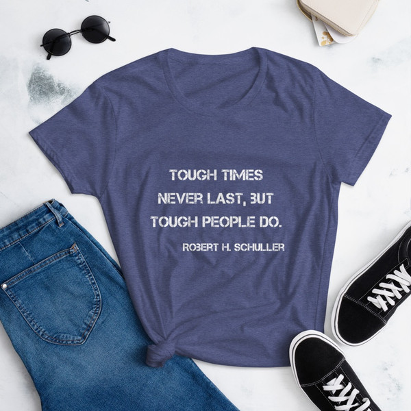 Tough times never last, but tough people do. - Robert H. Schuller - Ladies Ringspun Fashion Fit T-Shirt Motivational quotes 7810730