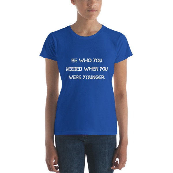 Be who you needed when you were younger. - Ladies Ringspun Fashion Fit T-Shirt Motivational quotes 7810517