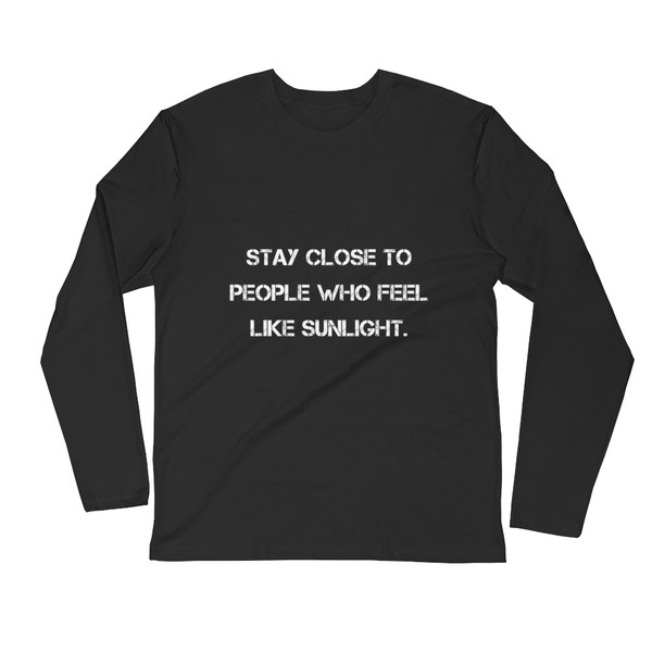 Stay close to people who feel like sunlight. - Fitted Long Sleeve Crew Motivational quotes 7810518