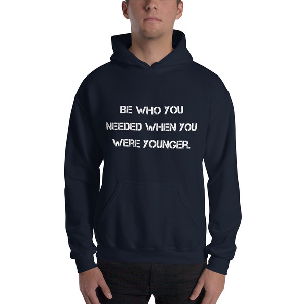 Be who you needed when you were younger. - Unisex Hooded Sweatshirt Motivational quotes 7810662