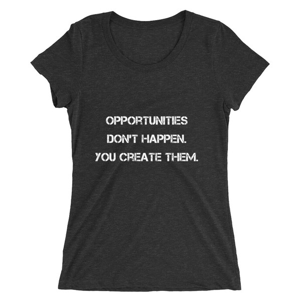 Opportunities don't happen. You create them. - Ladies' Triblend Short Sleeve T-Shirt Motivational quotes 7811114