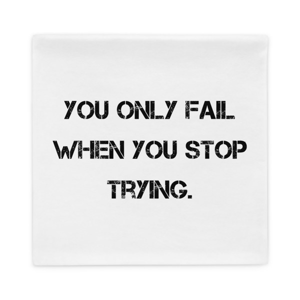 You only fail when you stop trying. - Pillow Case Motivational quotes 7810236