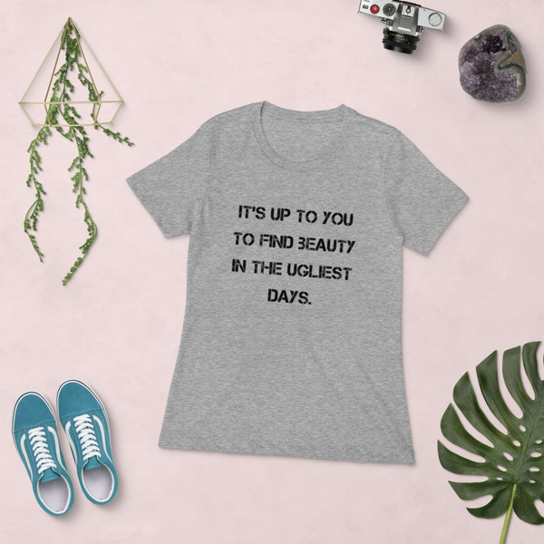 It's up to you to find beauty in the ugliest days. - Ladies' The Boyfriend Tee Motivational quotes 7816345