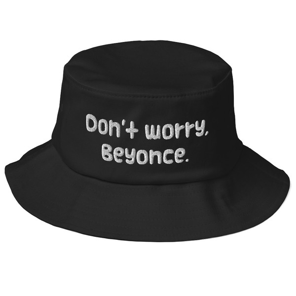 Don't worry, Beyonce. - Bucket Hat Funny quotes 7820282