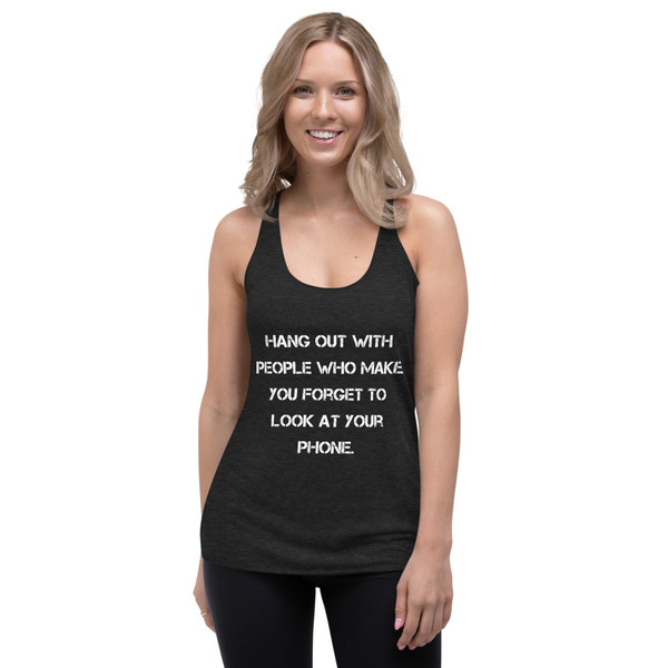 Hang out with people who make you forget to look at your phone. - Ladies' Triblend Racerback Tank Motivational quotes 7816061