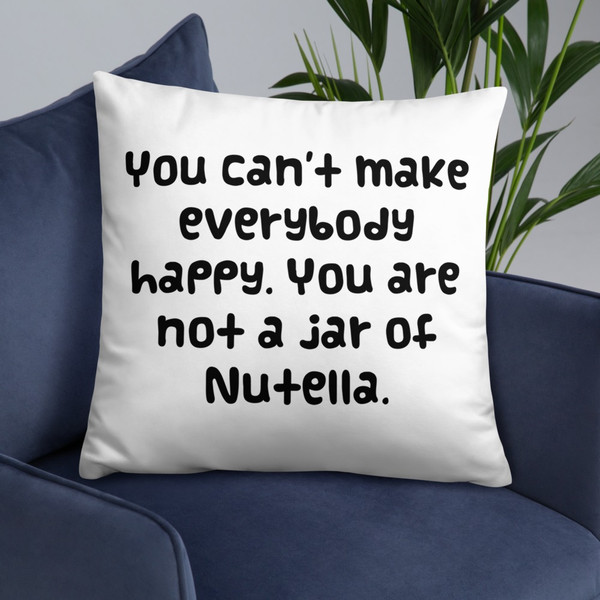 You can't make everybody happy. You are not a jar of Nutella. - Pillow Funny quotes 7819531