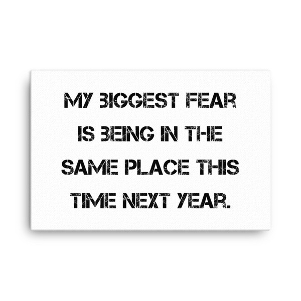 My biggest fear is being in the same place this time next year. - Canvas Motivational quotes 7814149