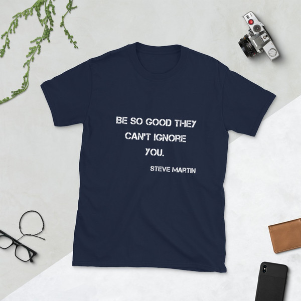 Be so good they can't ignore you. - Steve Martin - Unisex Softstyle T-Shirt Motivational quotes 7813574