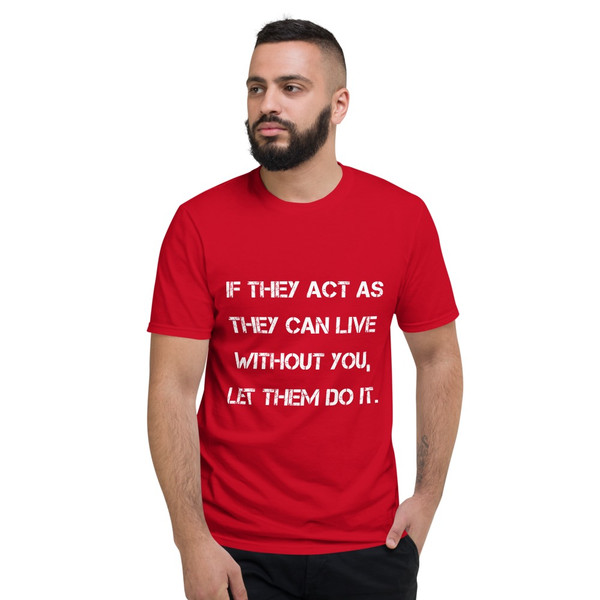 If they act as they can live without you, let them do it. - Lightweight Fashion Short Sleeve T-Shirt Motivational quotes 7815130