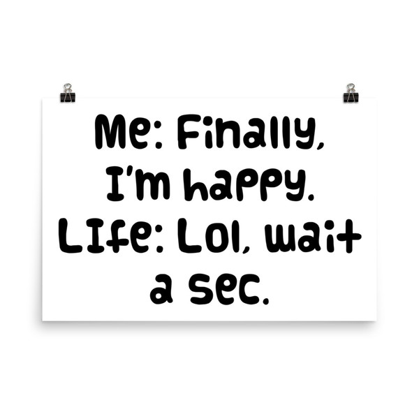 Me: Finally, I'm happy. LIfe: Lol, wait a sec. - Paper Poster Funny quotes 7818467