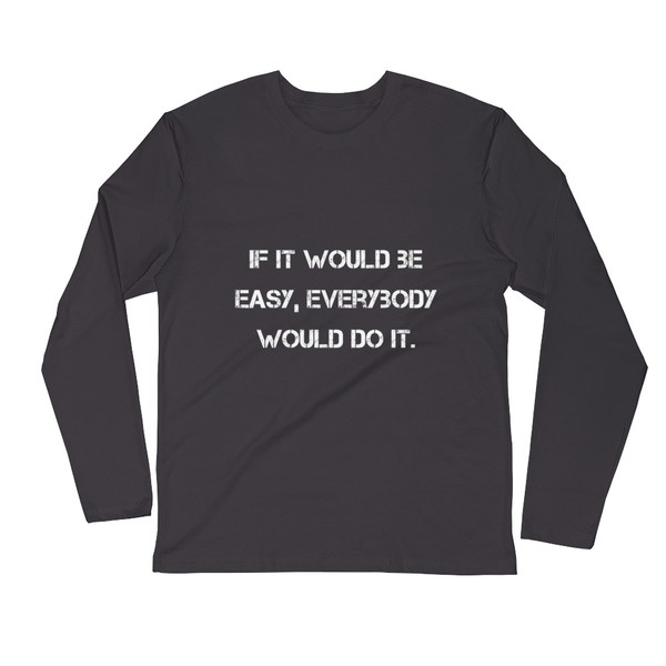If it would be easy, everybody would do it. - Fitted Long Sleeve Crew Motivational quotes 7816208