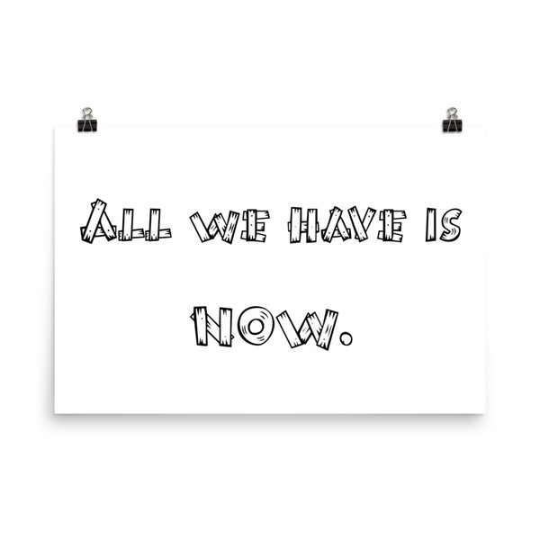 All we have is NOW. - Paper Poster Funny quotes 7818917