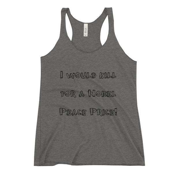 I would kill for a Nobel Peace Price! - Ladies' Triblend Racerback Tank Funny quotes 7816580