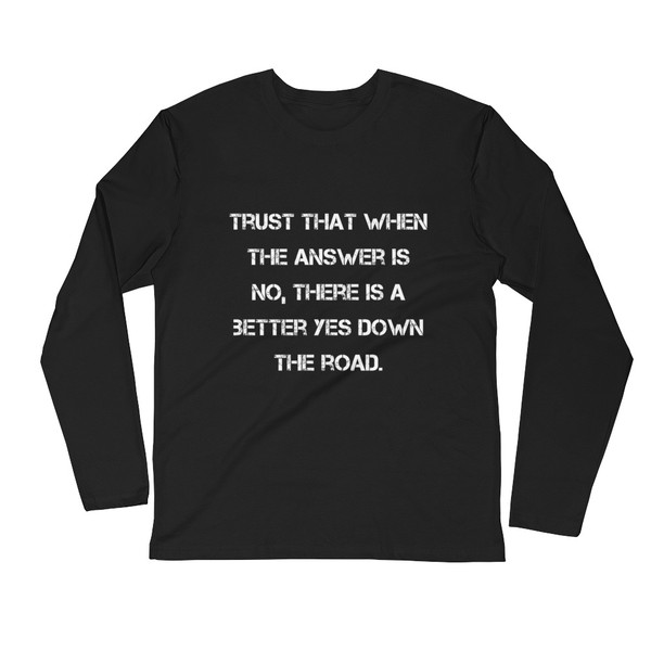Trust that when the answer is no, there is a better yes down the road. - Fitted Long Sleeve Crew Motivational quotes 7816023