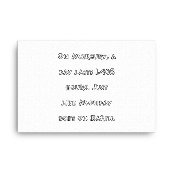 On Mercury, a day lasts 1,408 hours. Just like Monday does on Earth. - Canvas Funny quotes 7817817