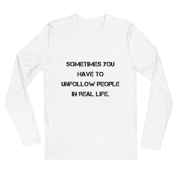 Sometimes you have to unfollow people in real life. - Fitted Long Sleeve Crew Motivational quotes 7816303