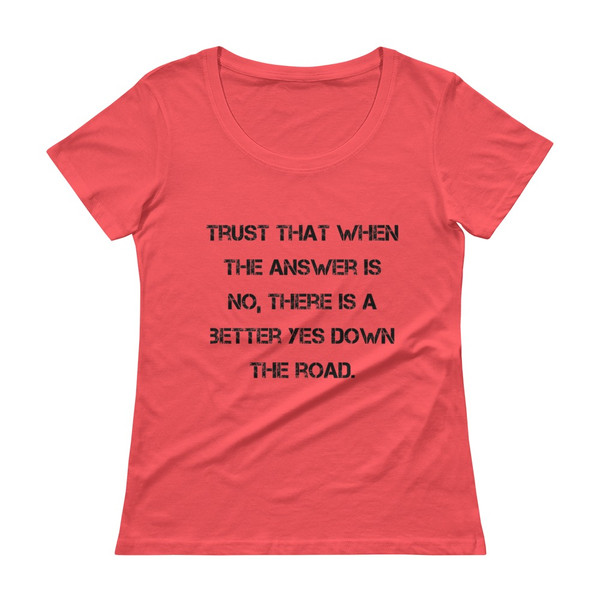 Trust that when the answer is no, there is a better yes down the road. - Ladies Sheer Scoopneck T-Shirt Motivational quotes 7815673