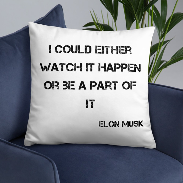 I could either watch it happen or be a part of it - Elon Musk - Pillow Motivational quotes 7815987