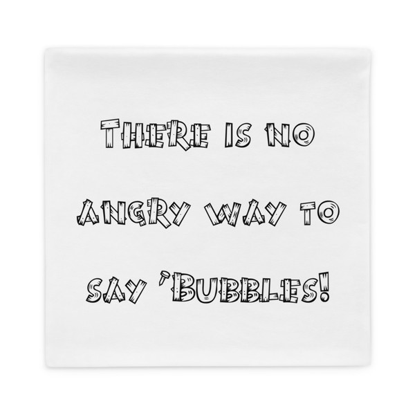 There is no angry way to say "Bubbles! - Pillow Case Funny quotes 7819694