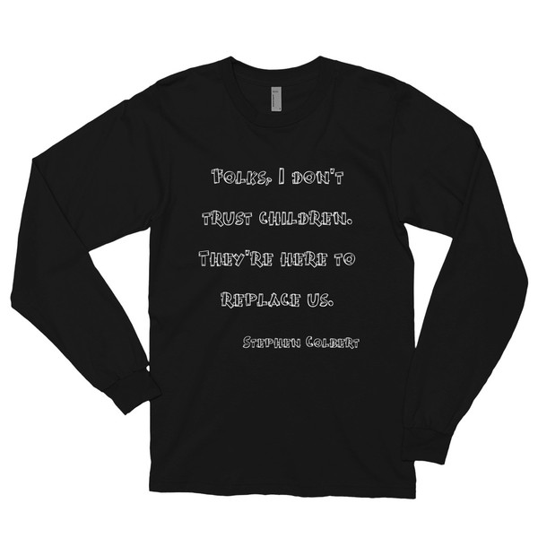 Folks, I don't trust children. They're here to replace us. - Stephen Colbert - Unisex Long Sleeve T-Shirt Funny quotes 7817854