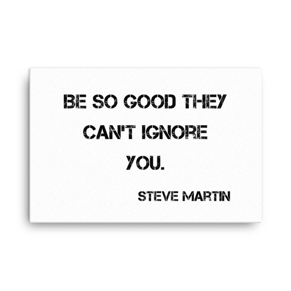 Be so good they can't ignore you. - Steve Martin - Canvas Motivational quotes 7813580