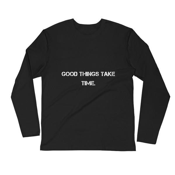 Good things take time. - Fitted Long Sleeve Crew Motivational quotes 7815991
