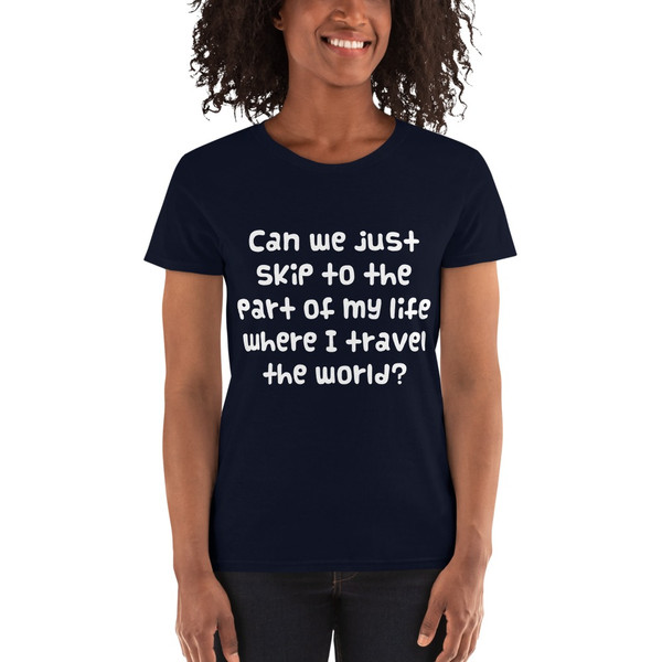 Can we just skip to the part of my life where I travel the world? - Ladies Cotton Short Sleeve T-Shirt Funny quotes 7818706