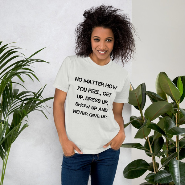 No matter how you feel, get up, dress up, show up and never give up. - Unisex Short Sleeve T-Shirt Motivational quotes 7813941