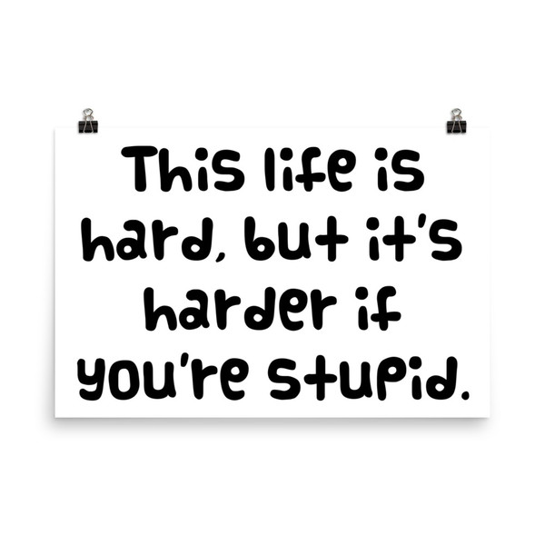 This life is hard, but it's harder if you're stupid. - Paper Poster Funny quotes 7819698