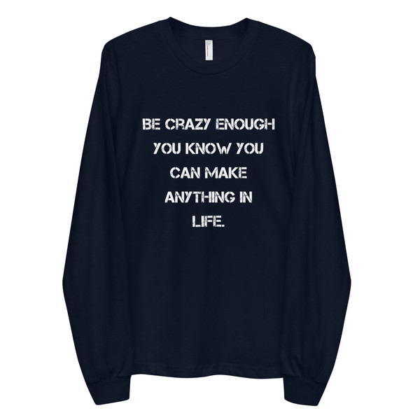 Be crazy enough you know you can make anything in life. - Unisex Long Sleeve T-Shirt Motivational quotes 7814083