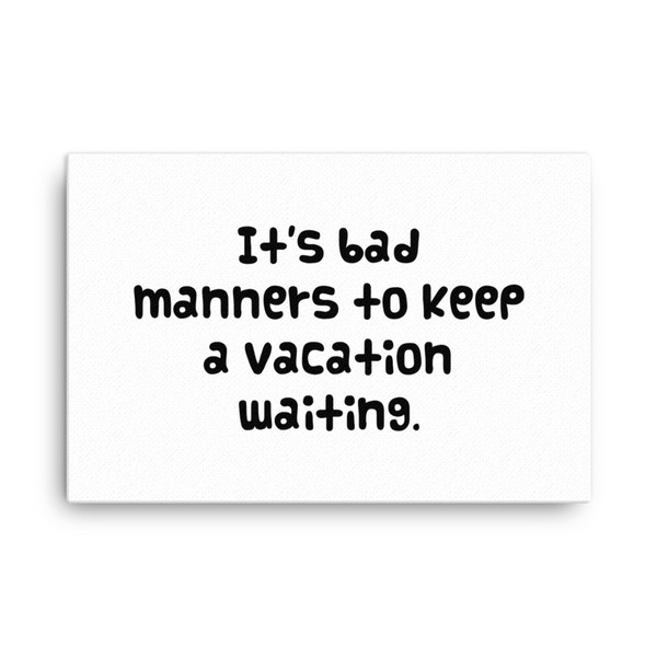 It's bad manners to keep a vacation waiting. - Canvas Funny quotes 7818626