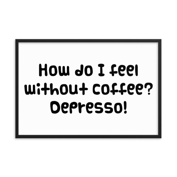 How do I feel without coffee? Depresso! - Matte Paper Framed Poster Funny quotes 7817619