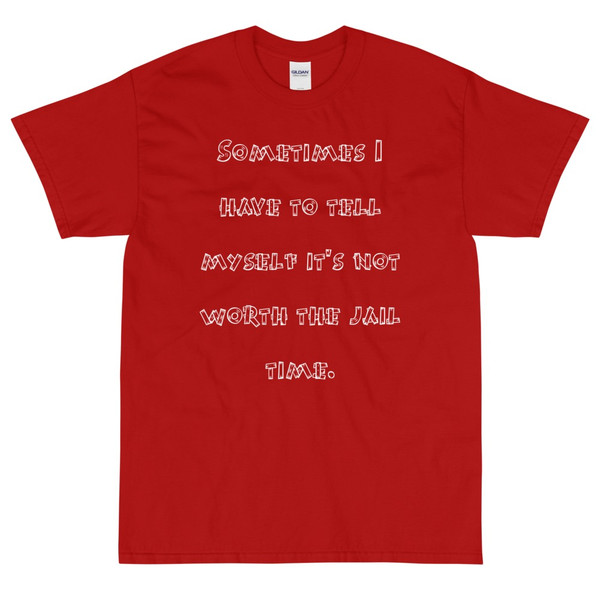Sometimes I have to tell myself it's not worth the jail time. - Ultra Cotton T-Shirt Funny quotes 7819269