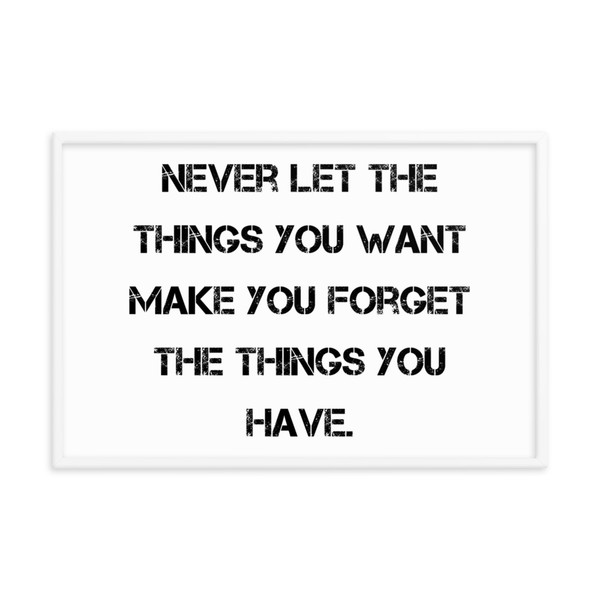 Never let the things you want make you forget the things you have. - Matte Paper Framed Poster Motivational quotes 7814082