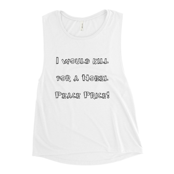 I would kill for a Nobel Peace Price! - Women's Flowy Muscle Tank Funny quotes 7816830