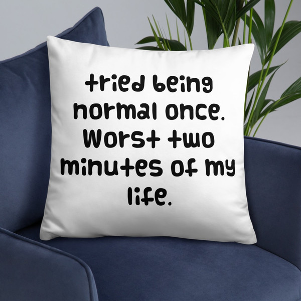 tried being normal once. Worst two minutes of my life. - Pillow Funny quotes 7819701
