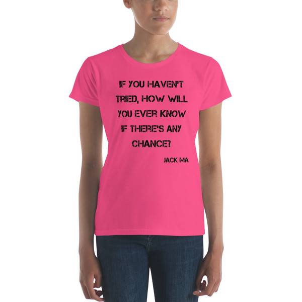 If you haven't tried, how will you ever know if there's any chance? - Jack Ma - Ladies Ringspun Fashion Fit T-Shirt Motivational quotes 7815824