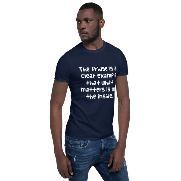 The fridge is a clear example that what matters is on the inside. - Unisex Softstyle T-Shirt Funny quotes 7817659