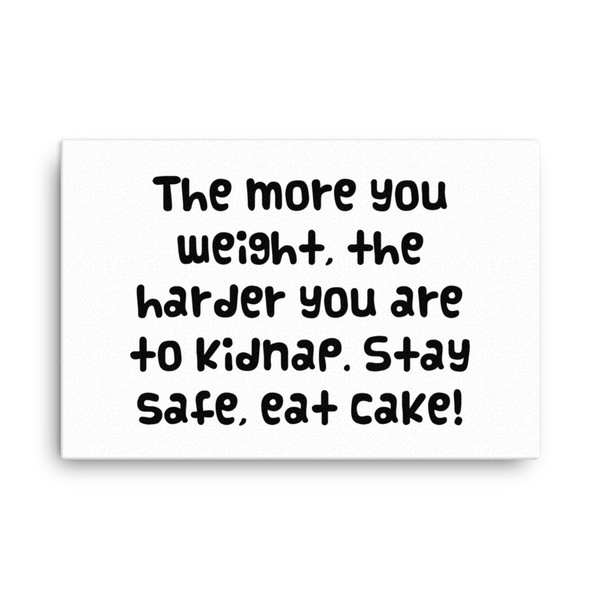 The more you weight, the harder you are to kidnap. Stay safe, eat cake! - Canvas Funny quotes 7817558